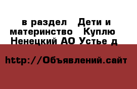  в раздел : Дети и материнство » Куплю . Ненецкий АО,Устье д.